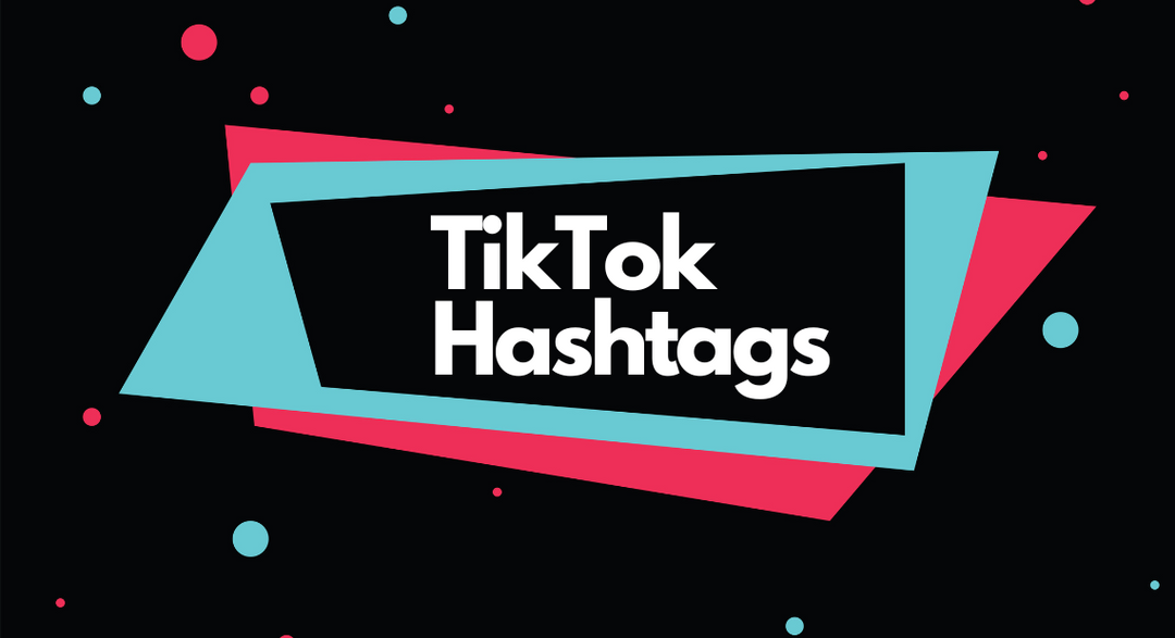 10 Great Tips To Use TikTok Hashtags For Maximum Visibility